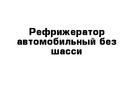 Рефрижератор автомобильный без шасси